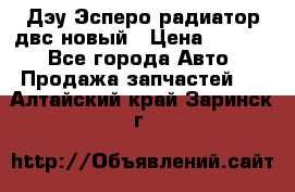 Дэу Эсперо радиатор двс новый › Цена ­ 2 300 - Все города Авто » Продажа запчастей   . Алтайский край,Заринск г.